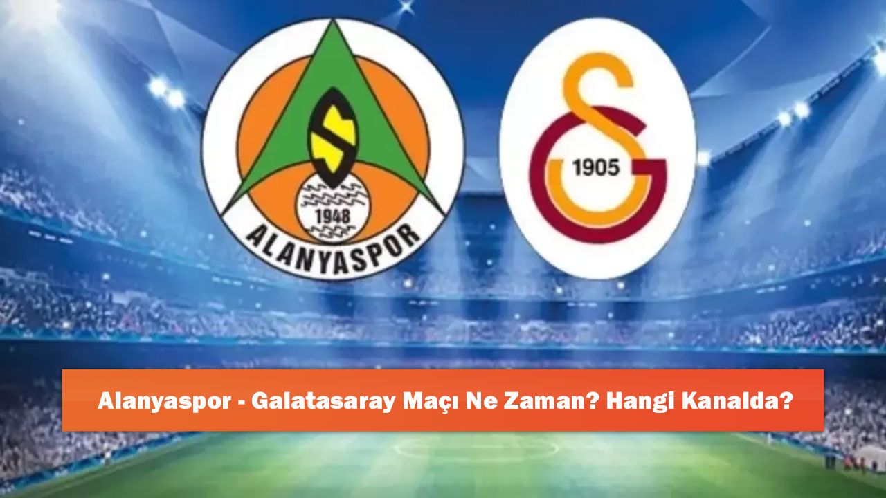 Alanyaspor - Galatasaray Maçı Ne Zaman? Canlı Maç Öncesi Son Durum ve Muhtemel 11'ler  