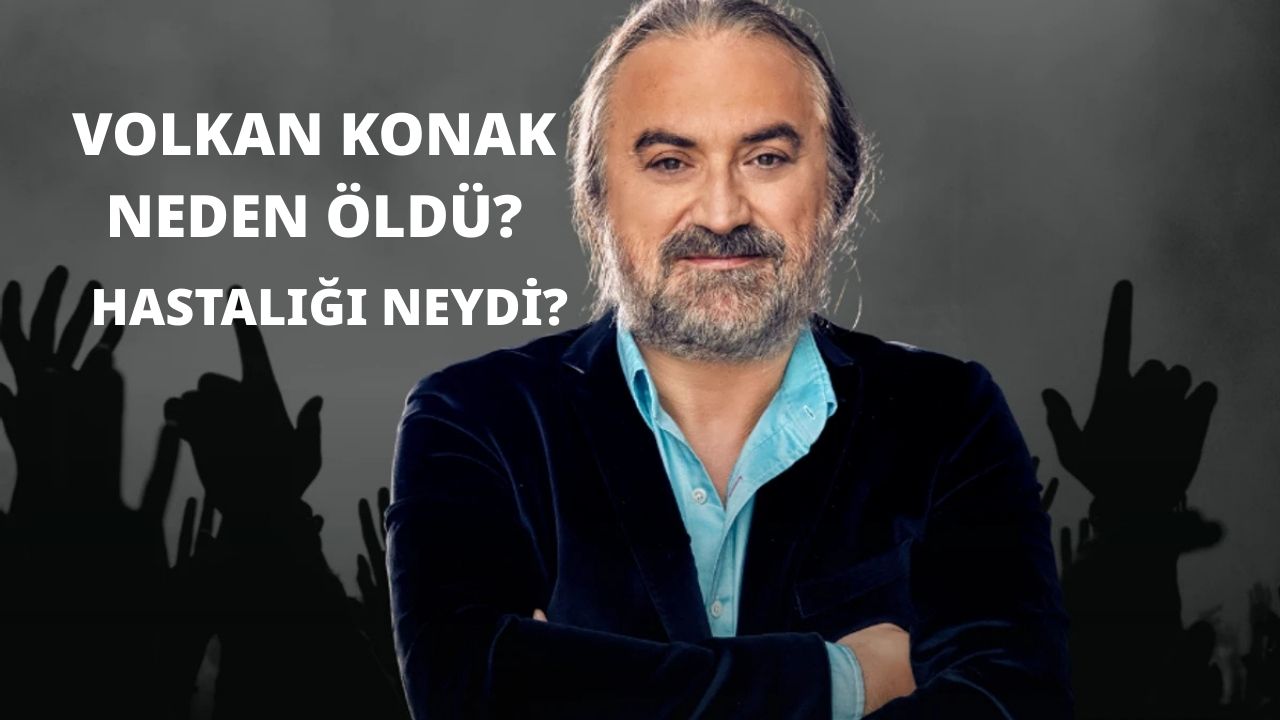 Volkan Konak Neden Öldü? Hastalığı Neydi? Son Dakika Haberi Volkan Konak Neden Öldü? Hastalığı Neydi? Son Dakika Haberi