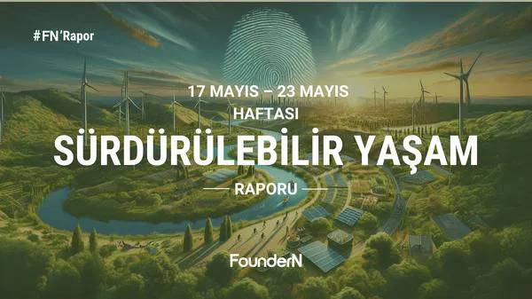 Sürdürülebilir Dünya Raporu (17-23 Mayıs): Türkiye ve Dünyadan Dikkat Çeken Gelişmeler