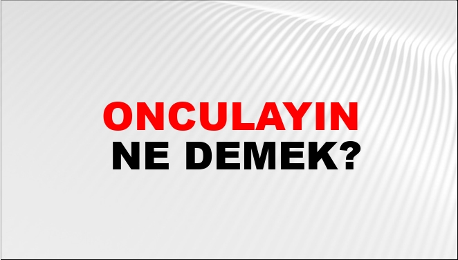 Onculayın ne Demek? Oyuncuların Doğrusu Nedir? Onculayın ne Demek? Oyuncuların Doğrusu Nedir?
