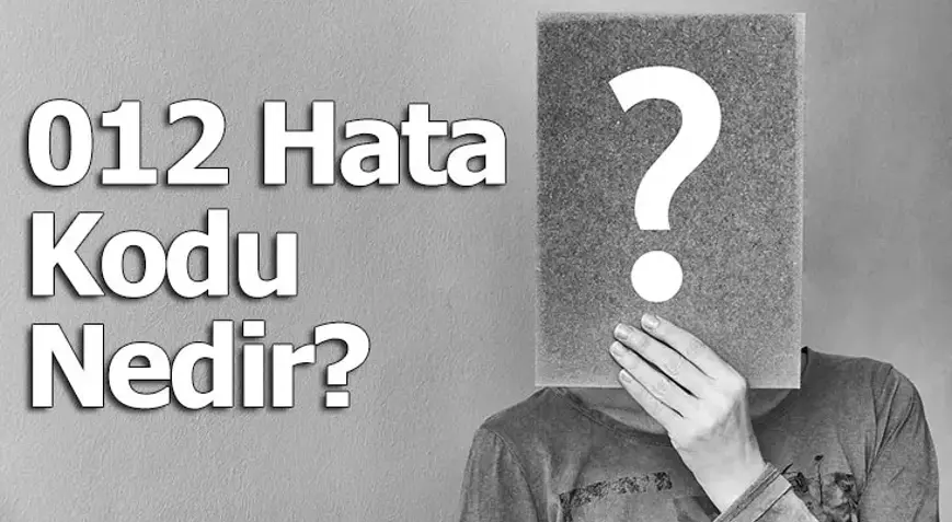 0012 Hata Kodu Nedir? Nasıl Çözülür? 2026